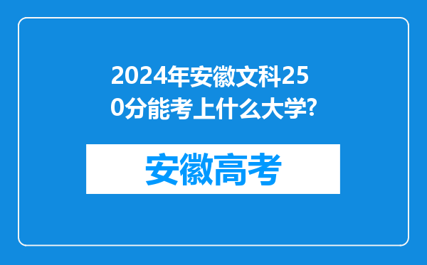 2024年安徽文科250分能考上什么大学?