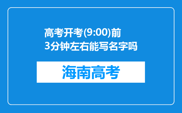 高考开考(9:00)前3分钟左右能写名字吗