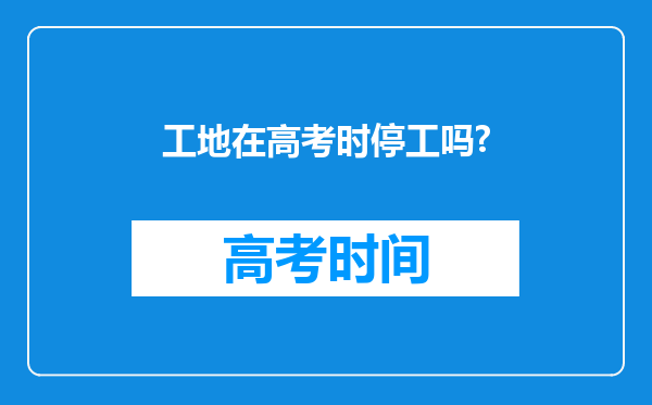 工地在高考时停工吗?