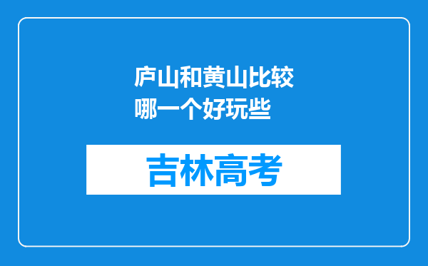 庐山和黄山比较哪一个好玩些