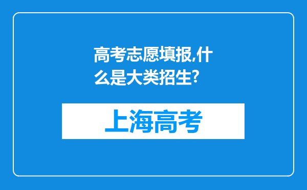 高考志愿填报,什么是大类招生?