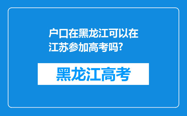 户口在黑龙江可以在江苏参加高考吗?