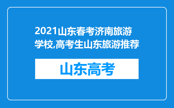 2021山东春考济南旅游学校,高考生山东旅游推荐