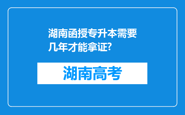 湖南函授专升本需要几年才能拿证?