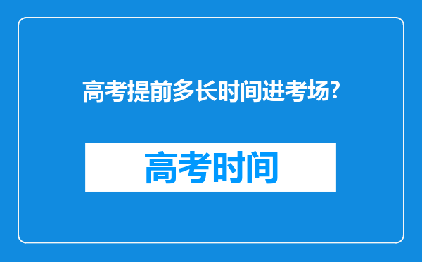 高考提前多长时间进考场?