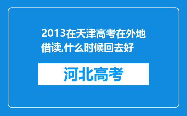 2013在天津高考在外地借读,什么时候回去好