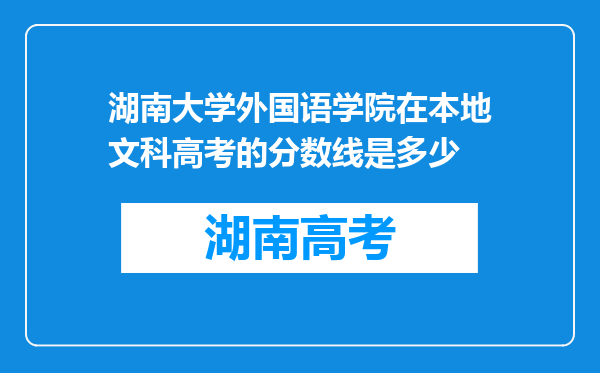 湖南大学外国语学院在本地文科高考的分数线是多少