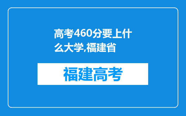 高考460分要上什么大学,福建省