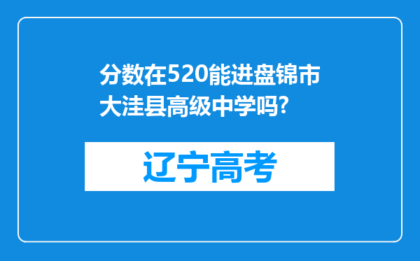 分数在520能进盘锦市大洼县高级中学吗?