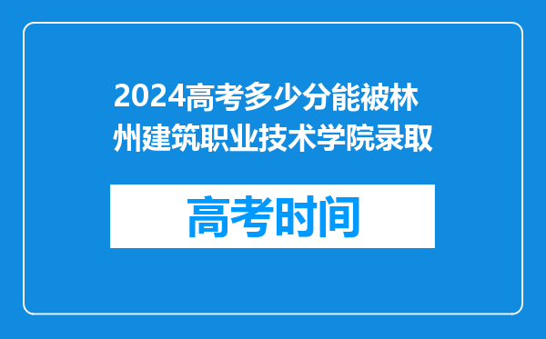 2024高考多少分能被林州建筑职业技术学院录取