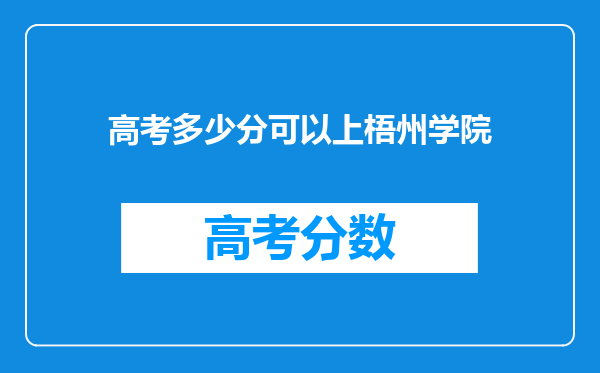 高考多少分可以上梧州学院