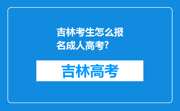 吉林考生怎么报名成人高考?