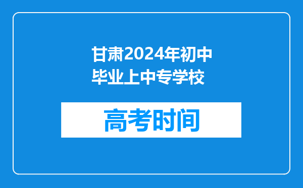 甘肃2024年初中毕业上中专学校