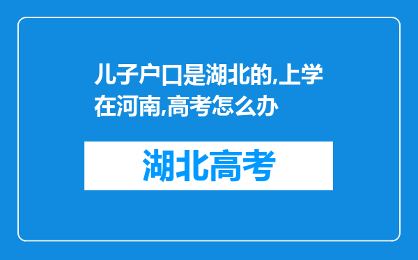 儿子户口是湖北的,上学在河南,高考怎么办