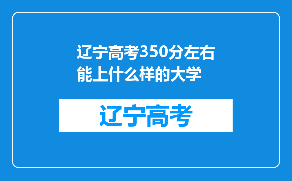 辽宁高考350分左右能上什么样的大学