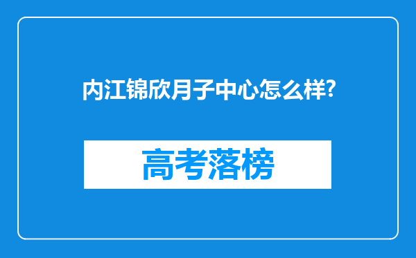 内江锦欣月子中心怎么样?