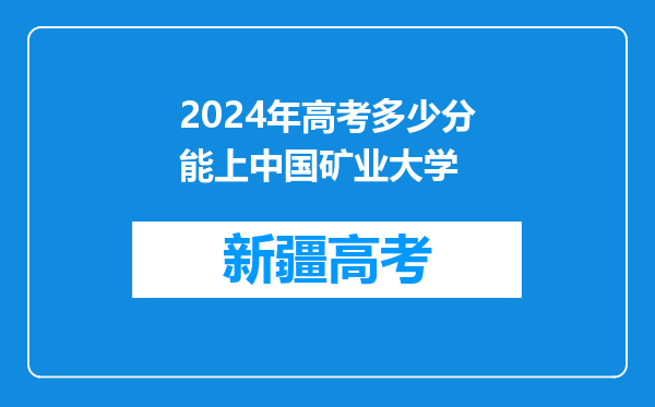 2024年高考多少分能上中国矿业大学