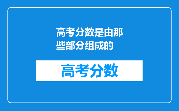 高考分数是由那些部分组成的