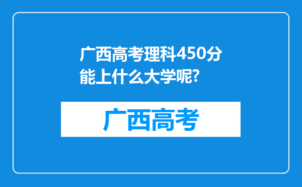 广西高考理科450分能上什么大学呢?