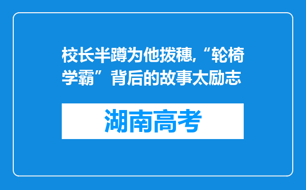 校长半蹲为他拨穗,“轮椅学霸”背后的故事太励志