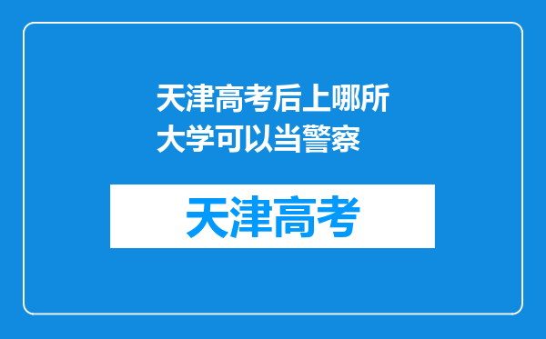 天津高考后上哪所大学可以当警察