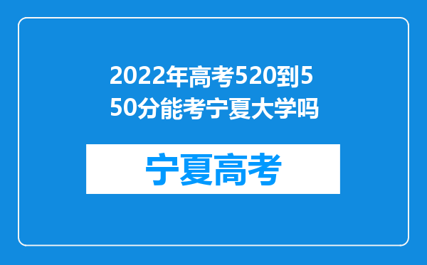 2022年高考520到550分能考宁夏大学吗