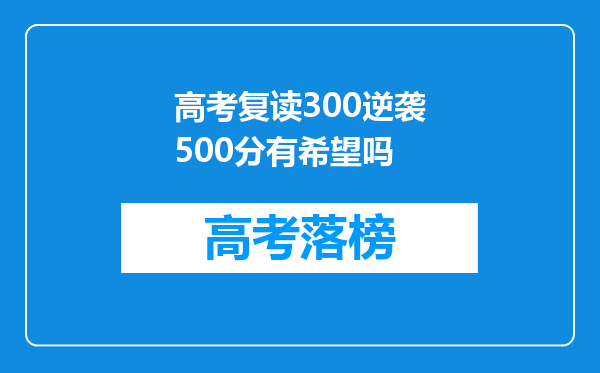 高考复读300逆袭500分有希望吗