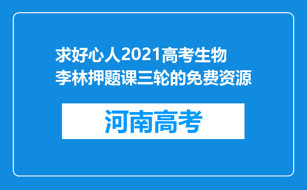 求好心人2021高考生物李林押题课三轮的免费资源