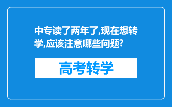 中专读了两年了,现在想转学,应该注意哪些问题?