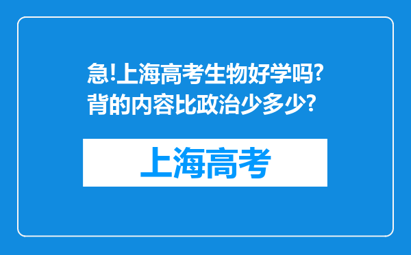 急!上海高考生物好学吗?背的内容比政治少多少?