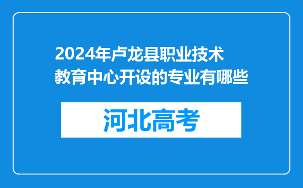 2024年卢龙县职业技术教育中心开设的专业有哪些