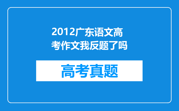 2012广东语文高考作文我反题了吗