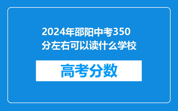 2024年邵阳中考350分左右可以读什么学校