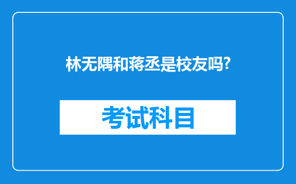 林无隅和蒋丞是校友吗?