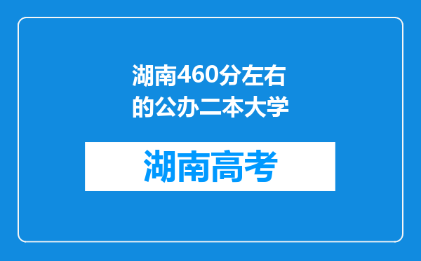 湖南460分左右的公办二本大学