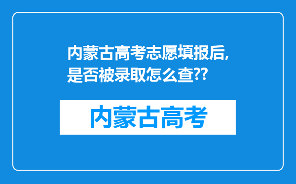 内蒙古高考志愿填报后,是否被录取怎么查??