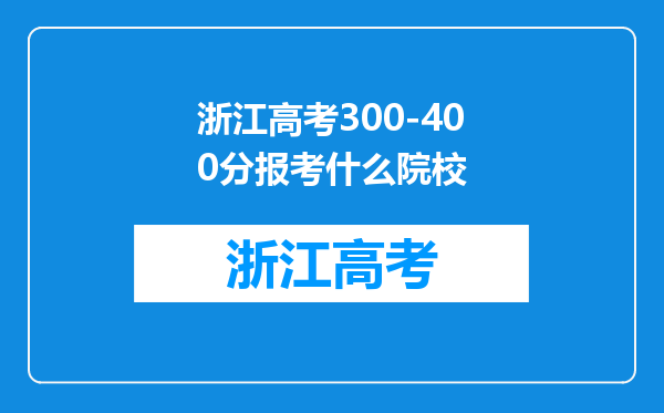 浙江高考300-400分报考什么院校