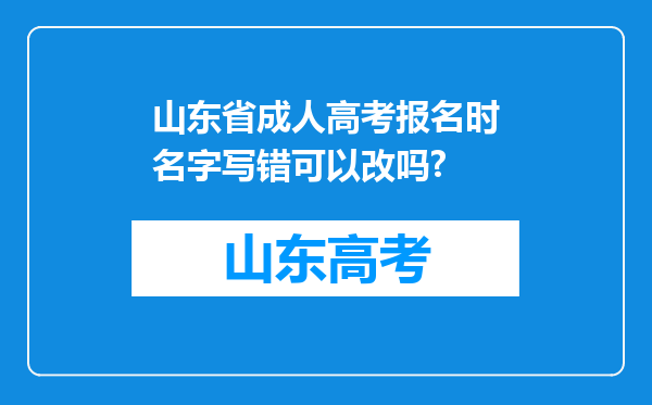 山东省成人高考报名时名字写错可以改吗?