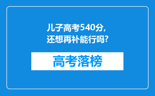 儿子高考540分,还想再补能行吗?