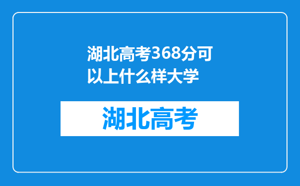 湖北高考368分可以上什么样大学