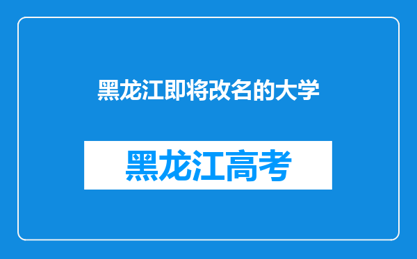 黑龙江即将改名的大学