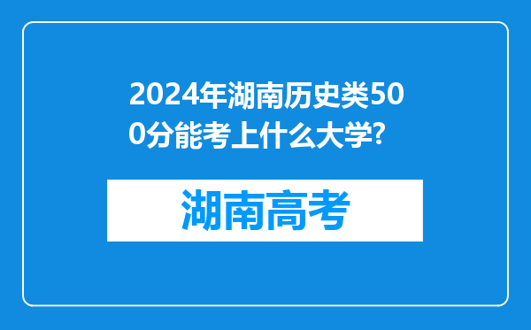 2024年湖南历史类500分能考上什么大学?