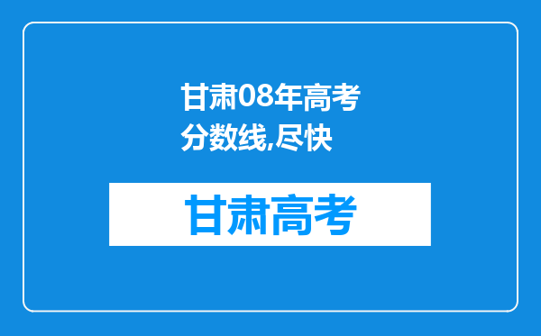 甘肃08年高考分数线,尽快