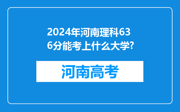 2024年河南理科636分能考上什么大学?