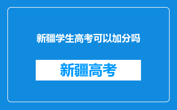 新疆户口汉族,高考会加分吗?如果来内地上高中的话,会影响加分吗?