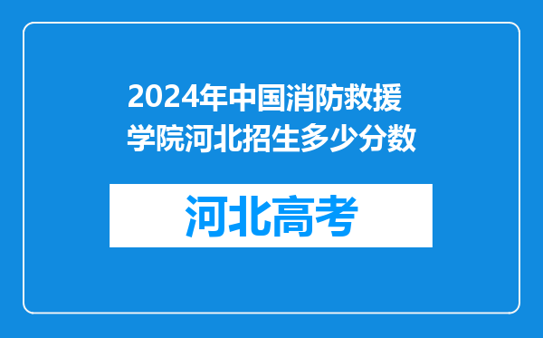 2024年中国消防救援学院河北招生多少分数