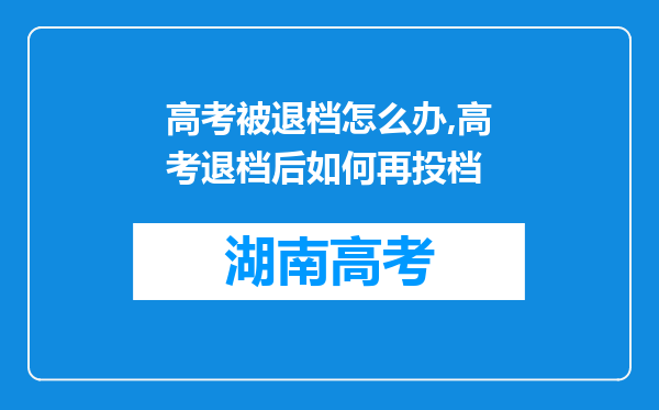 高考被退档怎么办,高考退档后如何再投档