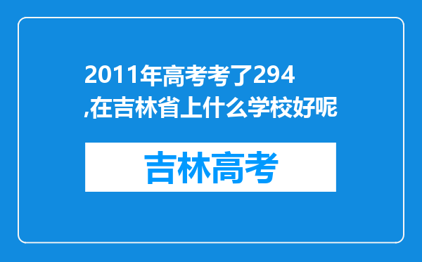 2011年高考考了294,在吉林省上什么学校好呢