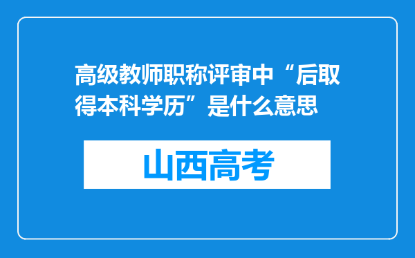 高级教师职称评审中“后取得本科学历”是什么意思