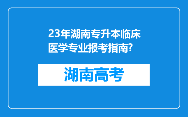 23年湖南专升本临床医学专业报考指南?